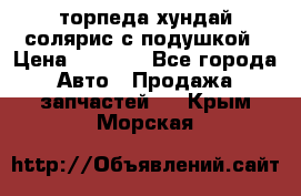 торпеда хундай солярис с подушкой › Цена ­ 8 500 - Все города Авто » Продажа запчастей   . Крым,Морская